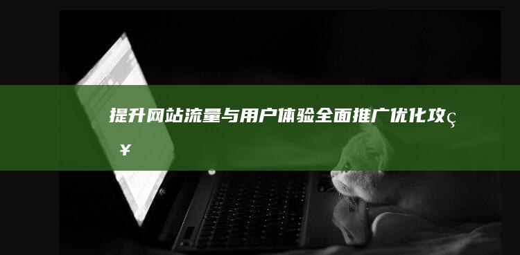 提升网站流量与用户体验：全面推广优化攻略